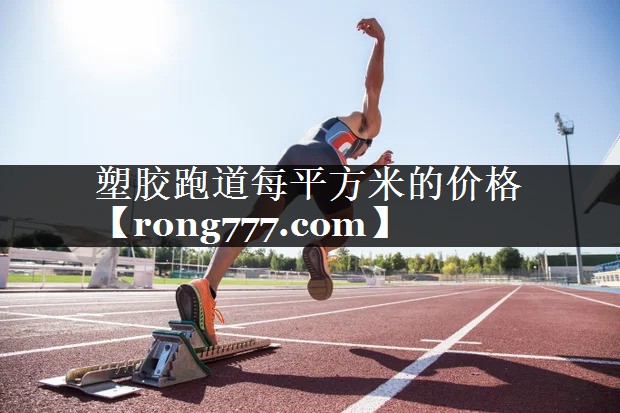 塑胶跑道每平方米的价格 塑胶跑道每平方米的价格