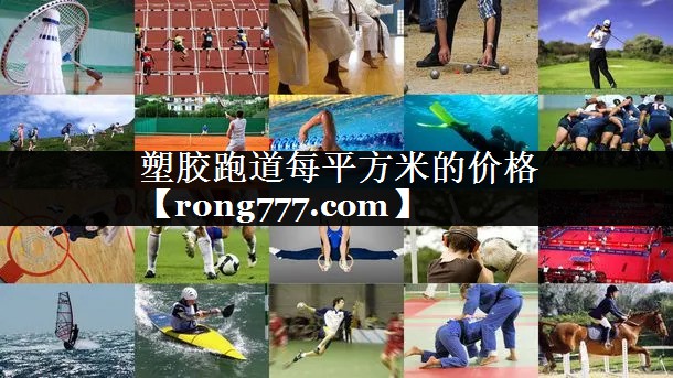 塑胶跑道每平方米的价格 塑胶跑道每平方米的价格