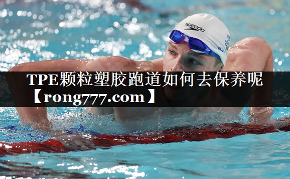 TPE颗粒塑胶跑道如何去保养呢 TPE颗粒塑胶跑道如何去保养呢