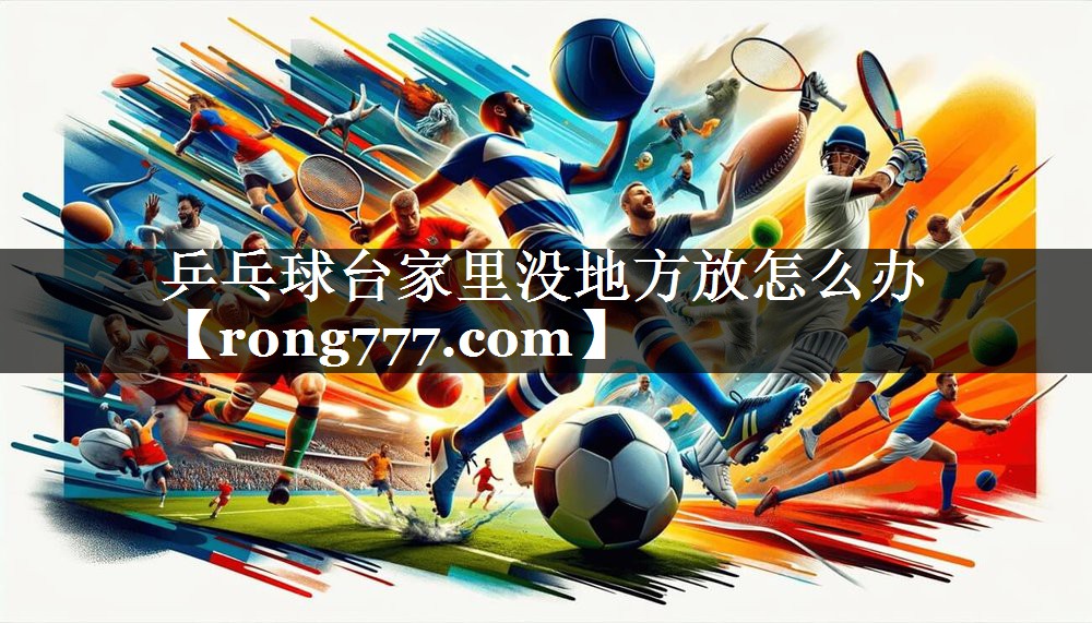 乒乓球台家里没地方放怎么办 乒乓球台家里没地方放怎么办