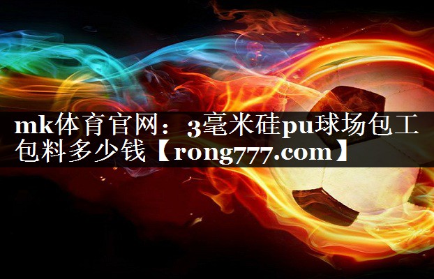 3毫米硅pu球场包工包料多少钱 3毫米硅pu球场包工包料多少钱