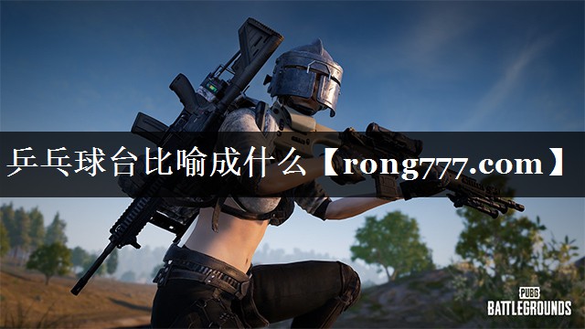 乒乓球台比喻成什么 乒乓球台比喻成什么
