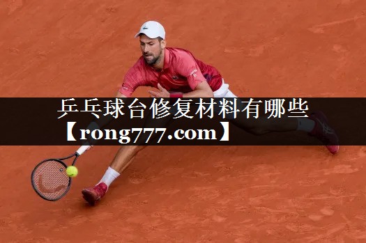乒乓球台修复材料有哪些 乒乓球台修复材料有哪些
