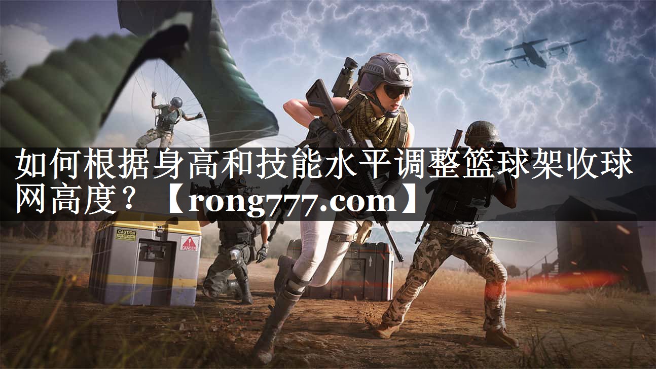 如何根据身高和技能水平调整篮球架收球网高度? 如何根据身高和技能水平调整篮球架收球网高度?