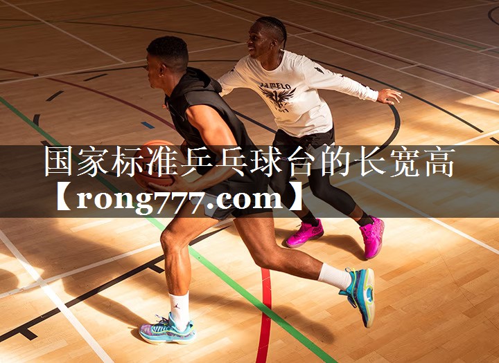 国家标准乒乓球台的长宽高 国家标准乒乓球台的长宽高