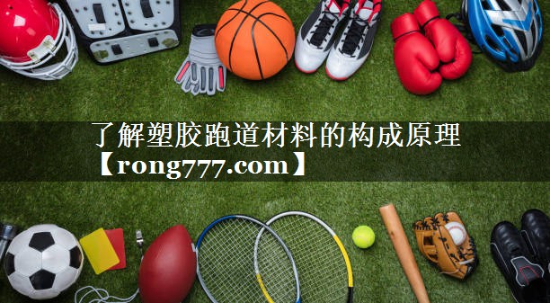 了解塑胶跑道材料的构成原理