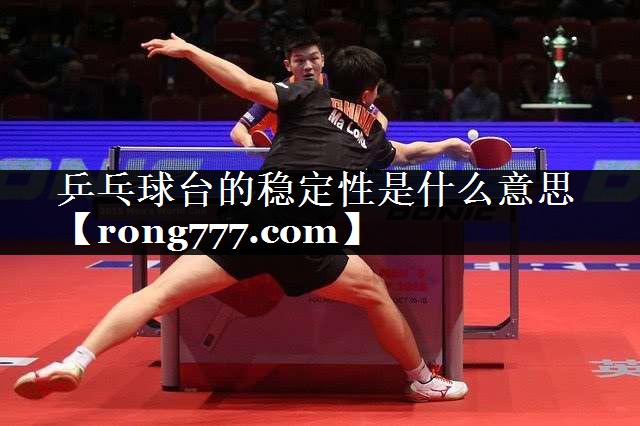 乒乓球台的稳定性是什么意思 乒乓球台的稳定性是什么意思