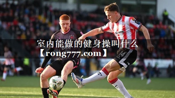 室内能做的健身操叫什么 室内能做的健身操叫什么