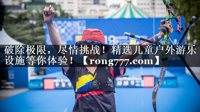 破除极限,尽情挑战!精选儿童户外游乐设施等你体验! 破除极限,尽情挑战!精选儿童户外游乐设施等你体验!