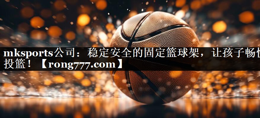稳定安全的固定篮球架,让孩子畅快投篮! 稳定安全的固定篮球架,让孩子畅快投篮!
