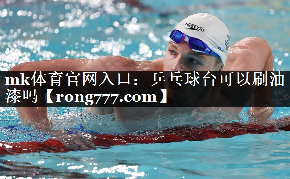 乒乓球台可以刷油漆吗 乒乓球台可以刷油漆吗