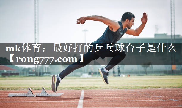 最好打的乒乓球台子是什么 最好打的乒乓球台子是什么