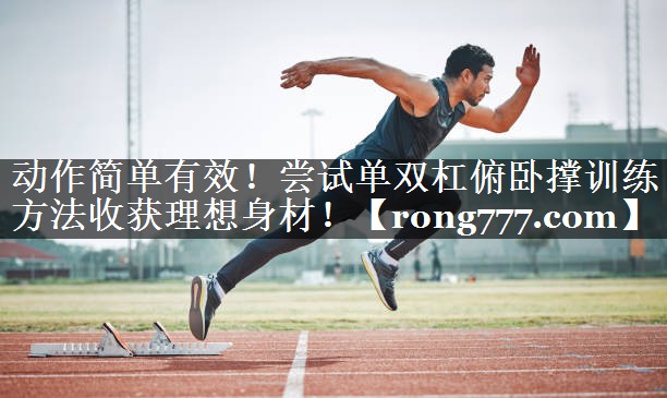 动作简单有效！尝试单双杠俯卧撑训练方法收获理想身材！