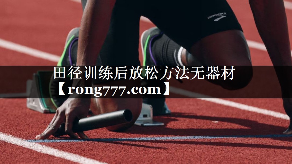 田径训练后放松方法无器材 田径训练后放松方法无器材