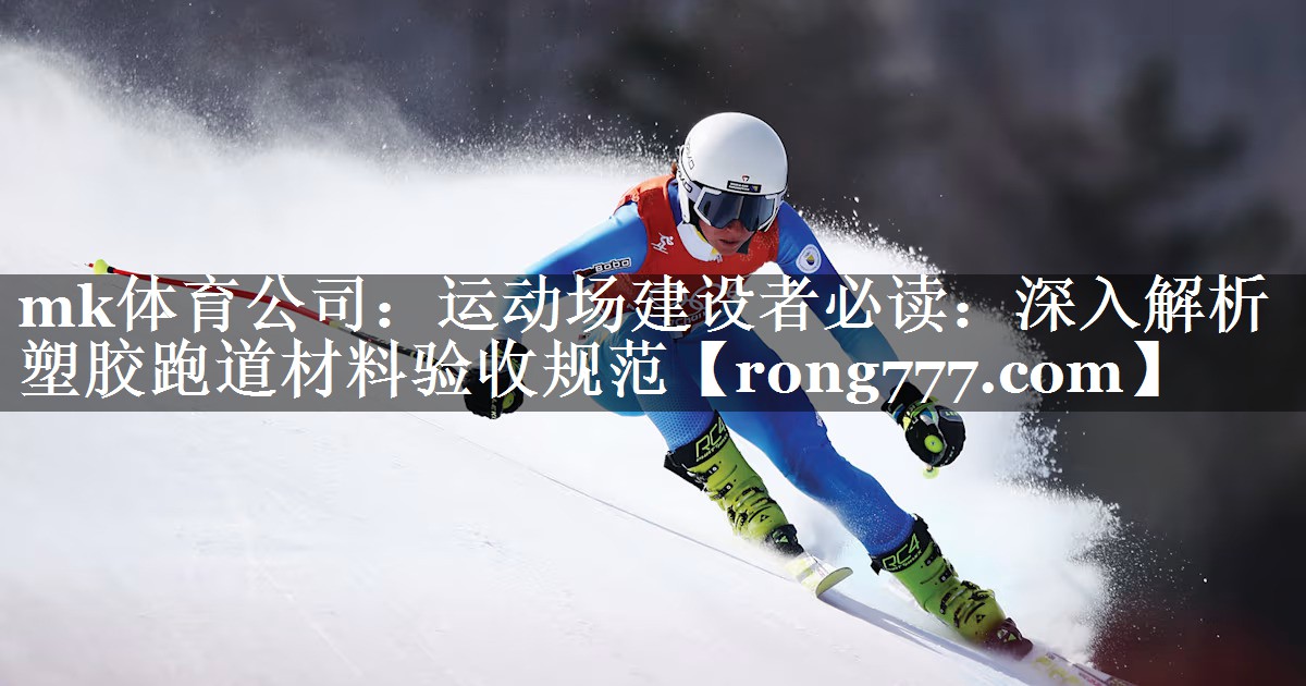 运动场建设者必读:深入解析塑胶跑道材料验收规范 运动场建设者必读:深入解析塑胶跑道材料验收规范