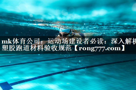 运动场建设者必读:深入解析塑胶跑道材料验收规范 运动场建设者必读:深入解析塑胶跑道材料验收规范