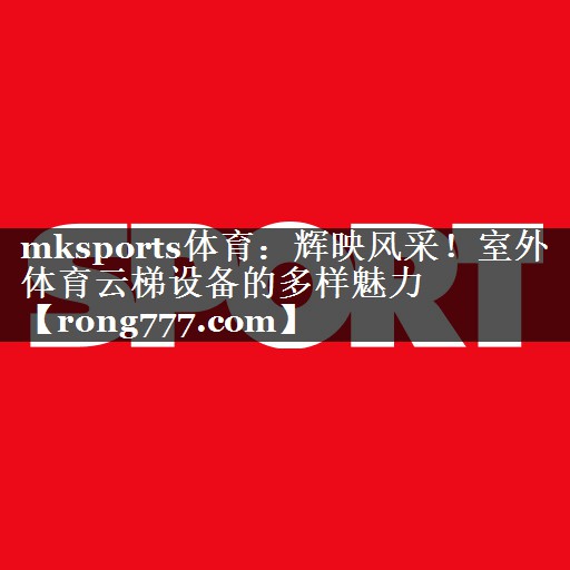 辉映风采！室外体育云梯设备的多样魅力