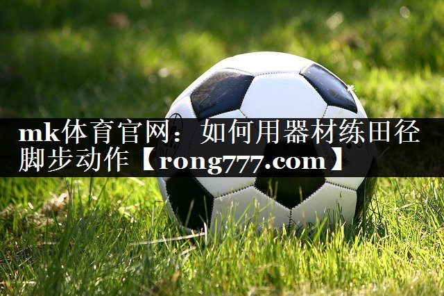 如何用器材练田径脚步动作 如何用器材练田径脚步动作