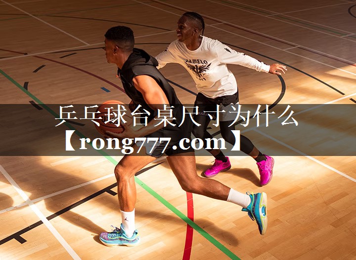 乒乓球台桌尺寸为什么 乒乓球台桌尺寸为什么