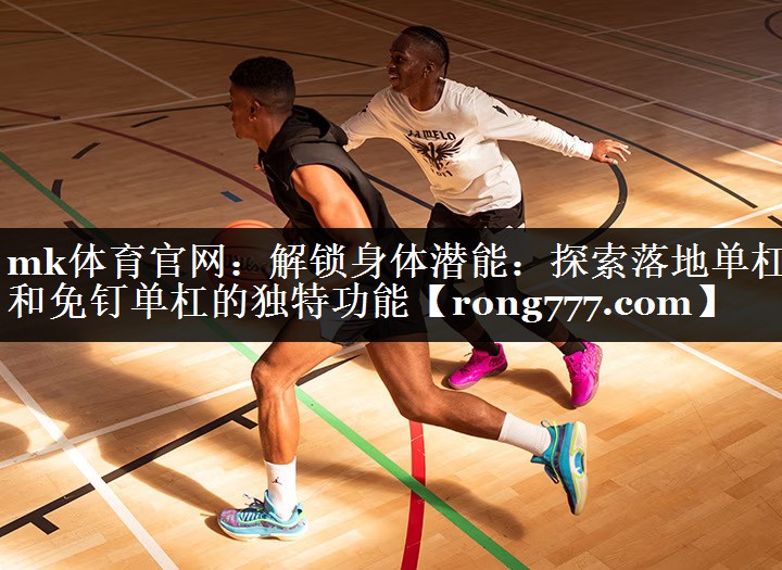 解锁身体潜能：探索落地单杠和免钉单杠的独特功能