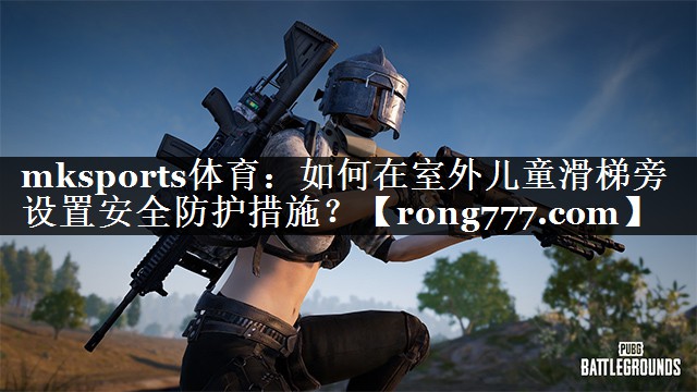 如何在室外儿童滑梯旁设置安全防护措施? 如何在室外儿童滑梯旁设置安全防护措施?