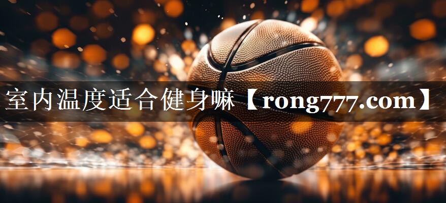 室内温度适合健身嘛 室内温度适合健身嘛
