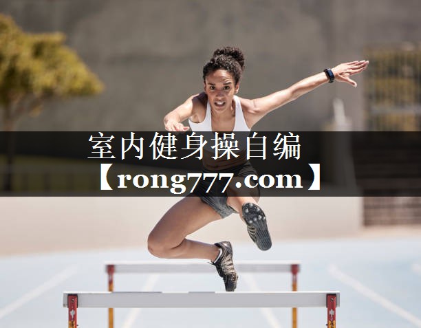 室内健身操自编 室内健身操自编