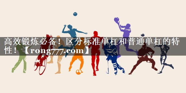 高效锻炼必备!区分标准单杠和普通单杠的特性! 高效锻炼必备!区分标准单杠和普通单杠的特性!