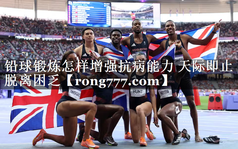 铅球锻炼怎样增强抗病能力 天际即止脱离困乏 铅球锻炼怎样增强抗病能力 天际即止脱离困乏