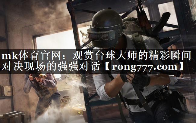 观赏台球大师的精彩瞬间 对决现场的强强对话