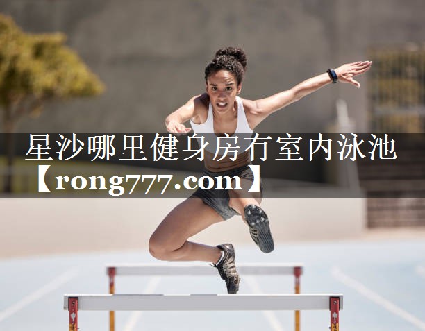 星沙哪里健身房有室内泳池