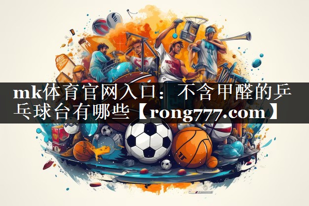 不含甲醛的乒乓球台有哪些 不含甲醛的乒乓球台有哪些