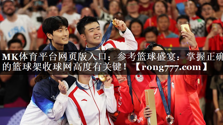 参考篮球盛宴:掌握正确的篮球架收球网高度有关键! 参考篮球盛宴:掌握正确的篮球架收球网高度有关键!