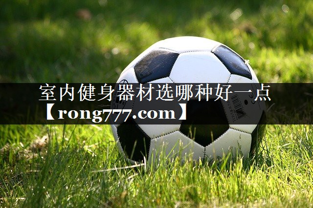 室内健身器材选哪种好一点