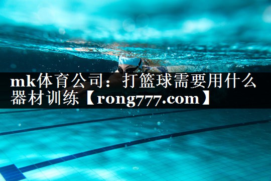 打篮球需要用什么器材训练 打篮球需要用什么器材训练