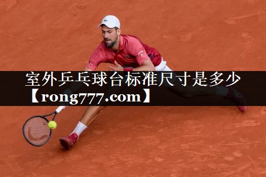 室外乒乓球台标准尺寸是多少 室外乒乓球台标准尺寸是多少