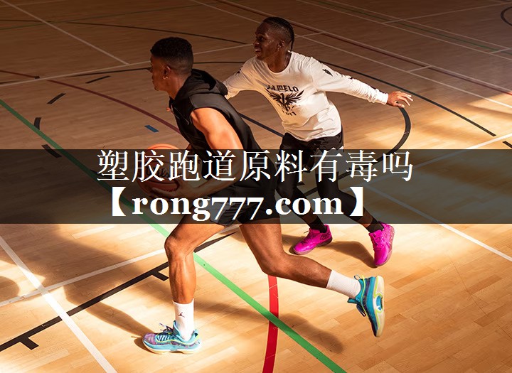 塑胶跑道原料有毒吗 塑胶跑道原料有毒吗
