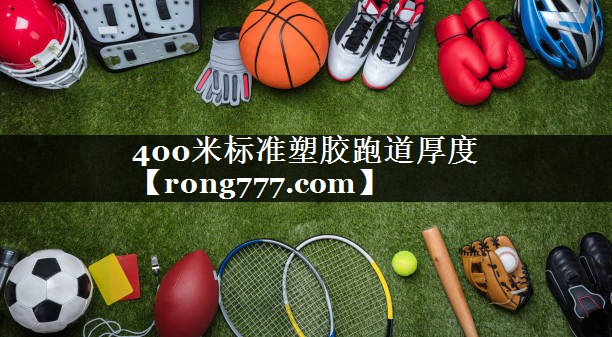 400米标准塑胶跑道厚度 400米标准塑胶跑道厚度
