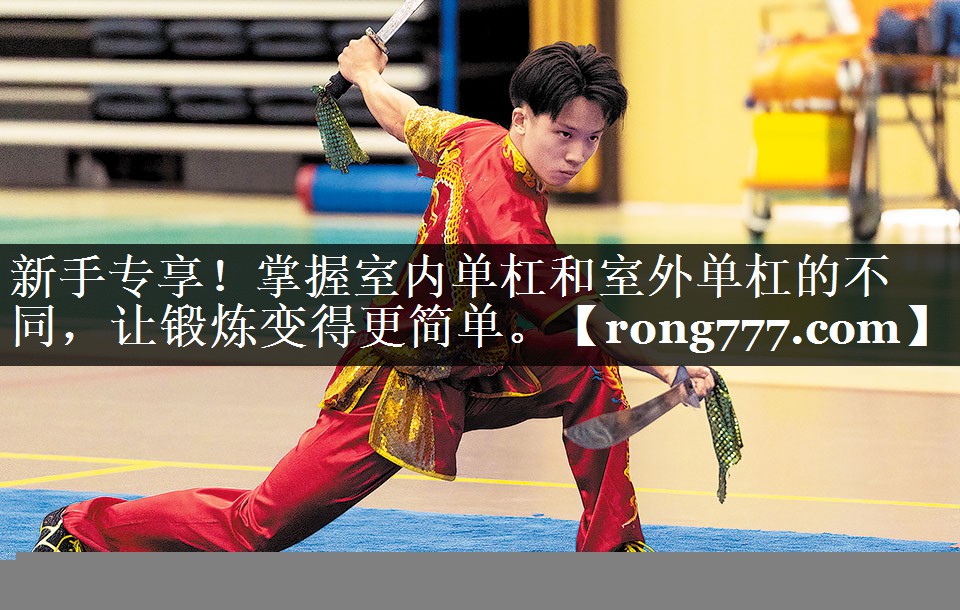 新手专享!掌握室内单杠和室外单杠的不同,让锻炼变得更简单。 新手专享!掌握室内单杠和室外单杠的不同,让锻炼变得更简单。