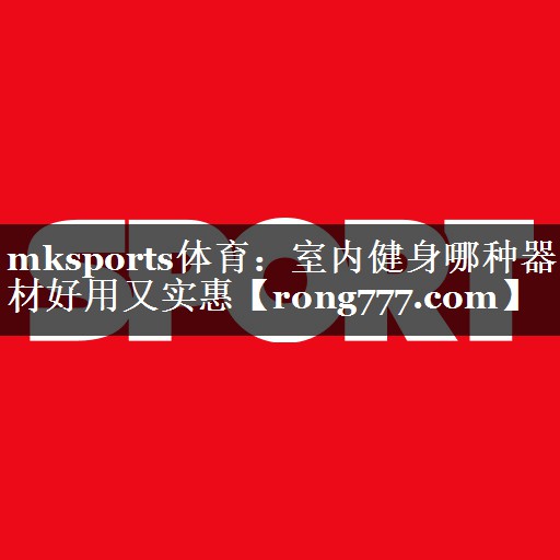 室内健身哪种器材好用又实惠 室内健身哪种器材好用又实惠