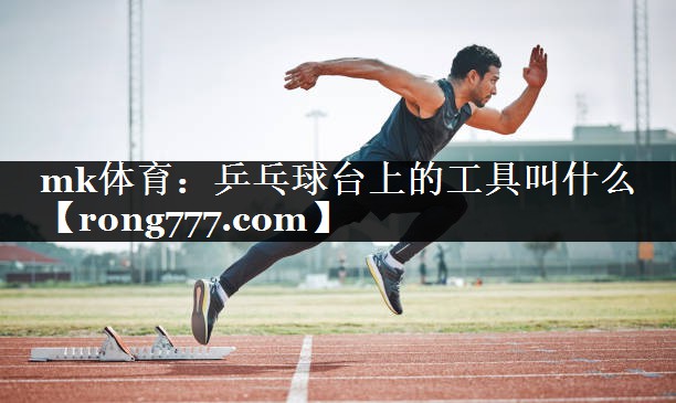乒乓球台上的工具叫什么 乒乓球台上的工具叫什么