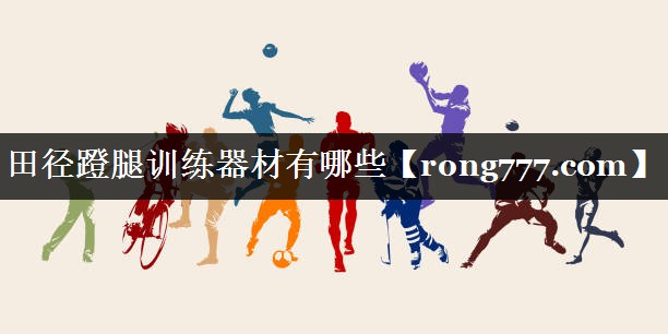 田径蹬腿训练器材有哪些 田径蹬腿训练器材有哪些
