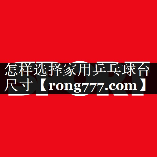 怎样选择家用乒乓球台尺寸 怎样选择家用乒乓球台尺寸