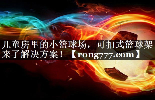 儿童房里的小篮球场,可扣式篮球架来了解决方案! 儿童房里的小篮球场,可扣式篮球架来了解决方案!