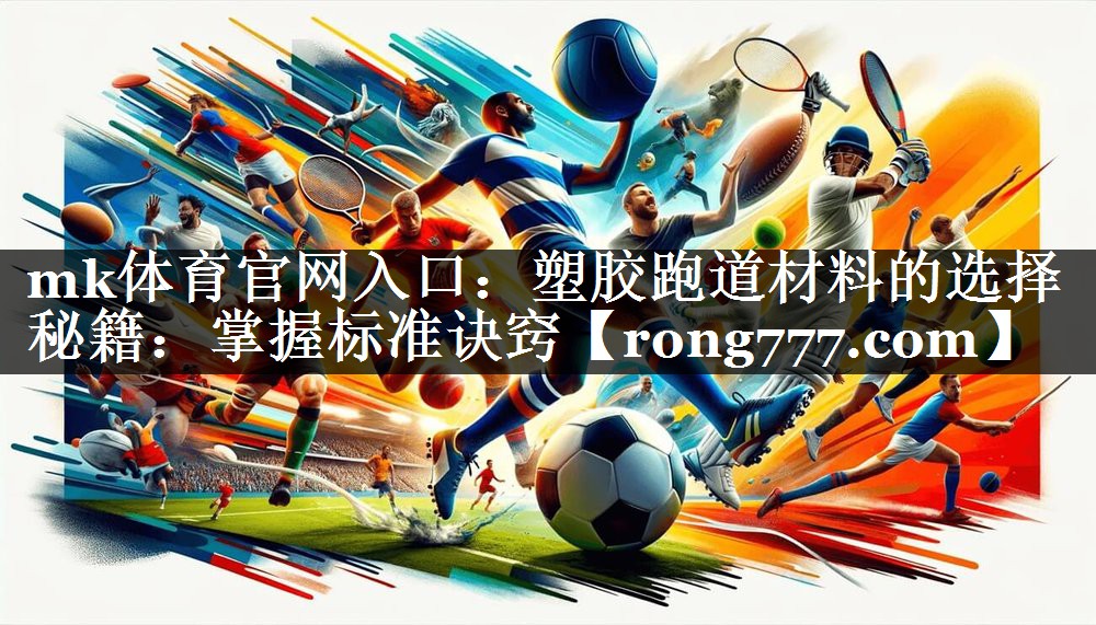 塑胶跑道材料的选择秘籍:掌握标准诀窍 塑胶跑道材料的选择秘籍:掌握标准诀窍