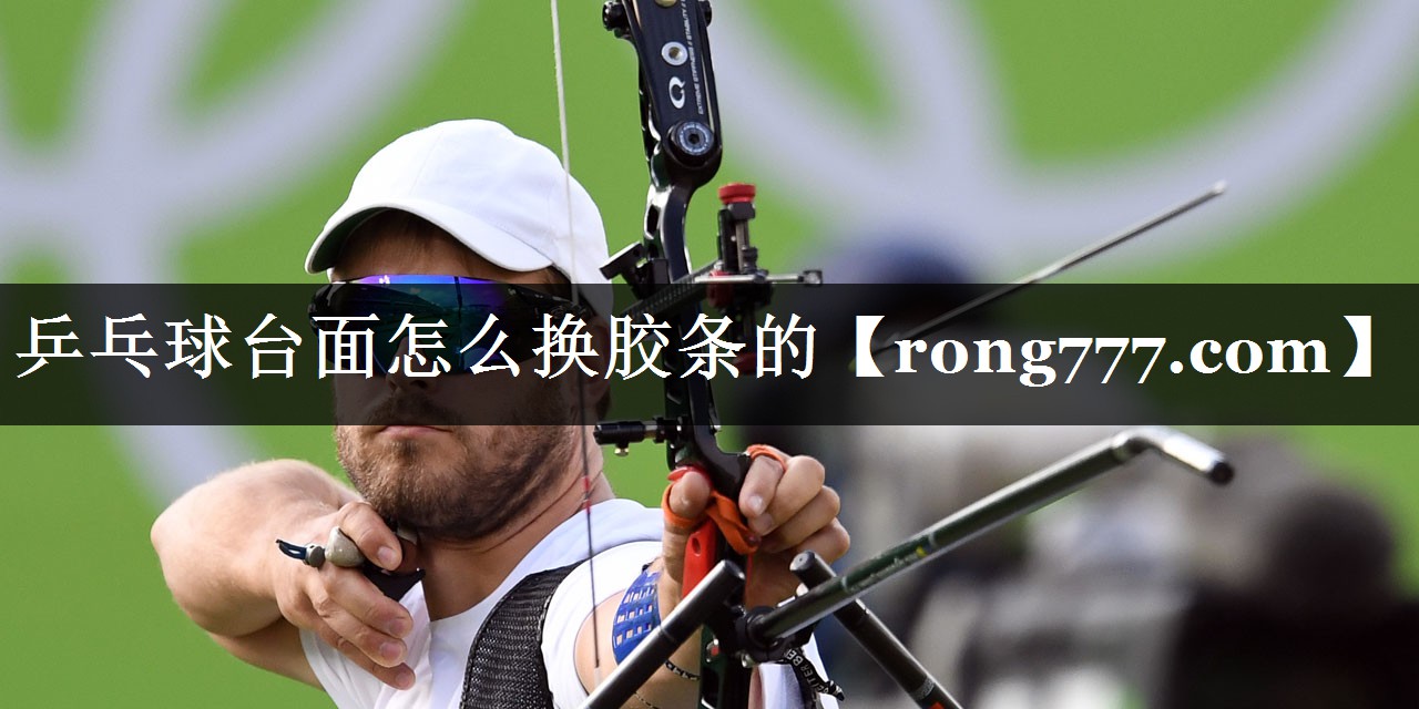 乒乓球台面怎么换胶条的 乒乓球台面怎么换胶条的