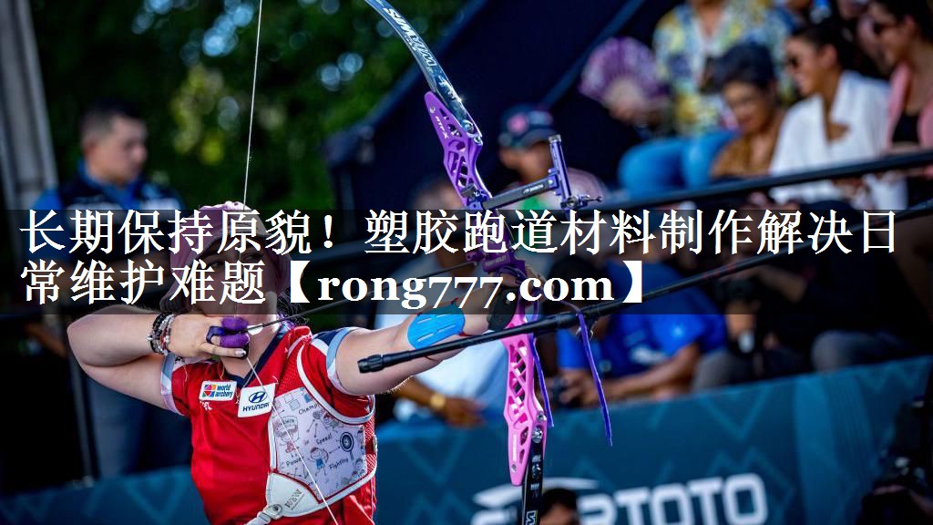 长期保持原貌！塑胶跑道材料制作解决日常维护难题
