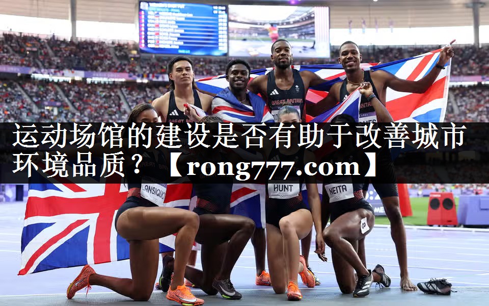 运动场馆的建设是否有助于改善城市环境品质？